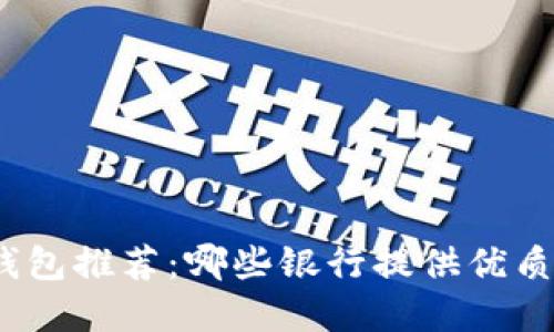 數(shù)字錢包推薦：哪些銀行提供優(yōu)質(zhì)服務(wù)？