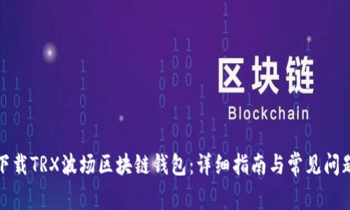 如何下載TRX波場(chǎng)區(qū)塊鏈錢包：詳細(xì)指南與常見問題解答