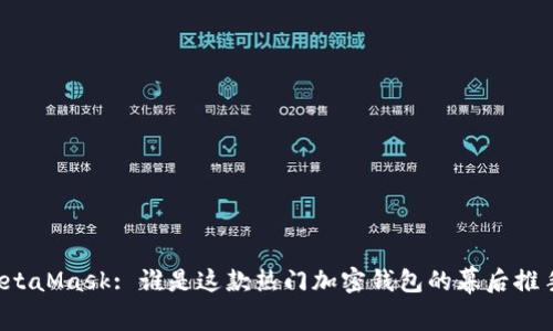 MetaMask: 誰是這款熱門加密錢包的幕后推手？
