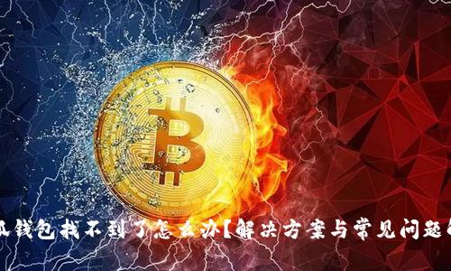 小狐錢(qián)包找不到了怎么辦？解決方案與常見(jiàn)問(wèn)題解析
