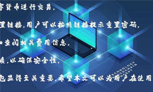 如何使用TB錢包進(jìn)行數(shù)字貨幣交易：全面指南

TB錢包, 數(shù)字貨幣, 交易指南/guanjianci

一、什么是TB錢包？
TB錢包是一款專為數(shù)字貨幣交易和管理設(shè)計(jì)的錢包應(yīng)用。它支持多種數(shù)字貨幣，用戶可以安全、便捷地執(zhí)行交易、存儲(chǔ)和轉(zhuǎn)賬等操作。早在數(shù)字貨幣興起時(shí)，TB錢包就憑借其友好的用戶界面和強(qiáng)大的功能吸引了大量用戶。無論是新手還是有經(jīng)驗(yàn)的投資者，TB錢包都能滿足他們的需求。
TB錢包的設(shè)計(jì)理念是簡化數(shù)字貨幣的使用過程。它提供了一站式服務(wù)，用戶可以在一個(gè)平臺上完成從購買、交易到管理各種數(shù)字貨幣的所有操作。此外，TB錢包還支持多種安全機(jī)制，確保用戶的數(shù)字資產(chǎn)安全。通過雙重身份驗(yàn)證、私鑰加密等技術(shù)，TB錢包為用戶提供了一個(gè)值得信賴的數(shù)字貨幣管理工具。

二、如何注冊和使用TB錢包？
使用TB錢包的第一步是下載并注冊。用戶可以在相應(yīng)的應(yīng)用商店中搜索“TB錢包”，下載并安裝應(yīng)用程序。安裝完成后，打開應(yīng)用，用戶將看到一個(gè)簡潔的注冊頁面。用戶需要輸入電子郵件地址并設(shè)置密碼，按照指示完成注冊流程。
注冊完成后，用戶將進(jìn)入主界面。在這里，用戶可以查看當(dāng)前的數(shù)字貨幣余額、交易記錄等信息。TB錢包的主界面友好易用，用戶可以通過簡潔的導(dǎo)航欄一目了然地找到自己需要的功能。
為了確保安全，用戶還可以選擇啟用雙重身份驗(yàn)證。這一功能將有效減少未經(jīng)授權(quán)的訪問，保護(hù)用戶的數(shù)字資產(chǎn)不受侵害。啟用雙重身份驗(yàn)證后，用戶在每次登錄時(shí)都需要輸入手機(jī)上收到的驗(yàn)證碼，增加了額外的安全層。

三、TB錢包支持哪些數(shù)字貨幣？
TB錢包支持范圍廣泛的數(shù)字貨幣，包括但不限于比特幣（BTC）、以太坊（ETH）、瑞波幣（XRP）、萊特幣（LTC）等主流數(shù)字貨幣。此外，TB錢包還支持一些新興的數(shù)字貨幣，用戶可以在該平臺上進(jìn)行多樣化的投資選擇。
不同于一些專注于單一貨幣的錢包，TB錢包因支持多種貨幣而顯得尤為出眾。這樣，用戶不僅可以用TB錢包管理自己的比特幣，還可以同時(shí)管理其他多種數(shù)字貨幣，避免了需在多個(gè)錢包間切換的麻煩。
在TB錢包中，用戶可以輕松查看每種數(shù)字貨幣的當(dāng)前市場價(jià)格、歷史走勢圖及交易量等信息，幫助用戶做出更明智的投資決策。通過實(shí)時(shí)的數(shù)據(jù)更新，用戶可以把握市場動(dòng)向，及時(shí)調(diào)整自己的投資策略。

四、如何使用TB錢包進(jìn)行交易？
進(jìn)行數(shù)字貨幣交易非常簡單，用戶只需按照以下步驟進(jìn)行操作。首先，確保存款到賬，這是進(jìn)行交易的先決條件。用戶可以通過銀行轉(zhuǎn)賬或信用卡支付等方式將法幣轉(zhuǎn)化為數(shù)字貨幣，然后將其存入TB錢包。
存款到賬后，用戶可以在TB錢包的主界面選擇要交易的數(shù)字貨幣。在這里，用戶可以選擇買入或賣出，并輸入交易數(shù)量。TB錢包將實(shí)時(shí)計(jì)算出相應(yīng)的交易金額，并展示出當(dāng)前的交易手續(xù)費(fèi)。這一透明的機(jī)制有助于用戶在交易過程中保持對費(fèi)用的清晰認(rèn)知。
交易確認(rèn)后，用戶只需耐心等待，TB錢包會(huì)在交易處理完成后向用戶發(fā)送通知。交易成功后，用戶可以在錢包余額中查看新的數(shù)字貨幣數(shù)量，交易記錄中也會(huì)顯示出相應(yīng)的交易信息。

五、TB錢包的安全性如何保障？
安全性是TB錢包的一大亮點(diǎn)。為了確保用戶的數(shù)字資產(chǎn)安全，TB錢包采用了多種安全措施。例如，私鑰加密技術(shù)確保用戶私鑰的安全存儲(chǔ)，任何未經(jīng)授權(quán)的人員無法訪問用戶的數(shù)字資產(chǎn)。
此外，TB錢包還提供備份功能，用戶可以選擇將錢包的備份文件保存在本地或云端，以防止因手機(jī)丟失或損壞而導(dǎo)致資產(chǎn)的丟失。通過定期更新備份，用戶可以確保及時(shí)恢復(fù)錢包中的資產(chǎn)。
除了私鑰加密和備份，TB錢包還設(shè)有安全警報(bào)功能。在檢測到異常登錄或交易嘗試時(shí)，TB錢包將立即向用戶發(fā)送警報(bào)通知。這一功能能夠幫助用戶及時(shí)發(fā)現(xiàn)潛在的安全風(fēng)險(xiǎn)，并采取相應(yīng)措施。

六、常見問題解答
1. TB錢包是否支持法幣充值？
TB錢包目前已支持多種法幣充值，包括美元、歐元等主流貨幣，用戶可以通過信用卡、銀行轉(zhuǎn)賬等方式將法幣轉(zhuǎn)入錢包，轉(zhuǎn)換為數(shù)字貨幣進(jìn)行交易。
2. 如果我忘記了密碼，該怎么辦？
如果用戶忘記密碼，可以通過TB錢包提供的密碼找回功能進(jìn)行重置。用戶需提供注冊時(shí)關(guān)聯(lián)的郵箱地址，系統(tǒng)將向該郵箱發(fā)送重置鏈接，用戶可以按照鏈接提示重置密碼。
3. TB錢包的交易手續(xù)費(fèi)高嗎？
TB錢包的交易手續(xù)費(fèi)在行業(yè)內(nèi)屬于較為合理的水平，具體手續(xù)費(fèi)會(huì)根據(jù)交易幣種及市場情況而有所不同，建議用戶在交易前仔細(xì)查閱相關(guān)費(fèi)用信息。
4. TB錢包能否進(jìn)行冷存儲(chǔ)？
TB錢包提供冷存儲(chǔ)功能，用戶可以將資產(chǎn)轉(zhuǎn)移到離線狀態(tài)，防止在線攻擊。用戶可將TB錢包備份到 USB 設(shè)備或其他安全存儲(chǔ)介質(zhì)，以確保安全性。

通過以上詳細(xì)的介紹，我們可以更深入地了解TB錢包的多功能性和安全性。在數(shù)字貨幣越來越普及的今天，選擇一個(gè)可信賴的錢包顯得至關(guān)重要。希望本文可以為用戶在使用TB錢包進(jìn)行數(shù)字貨幣交易時(shí)提供全面的指導(dǎo)和幫助。