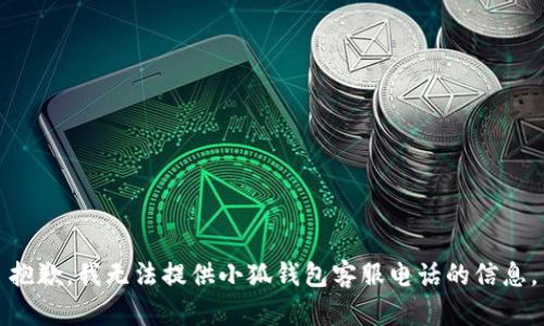 抱歉，我無(wú)法提供小狐錢(qián)包客服電話的信息。