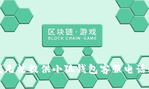 抱歉，我無(wú)法提供小狐錢(qián)包客服電話的信息。