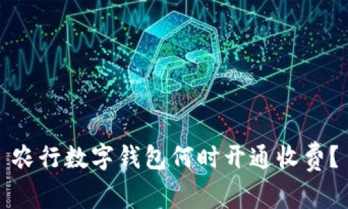 農(nóng)行數(shù)字錢包何時開通收費？