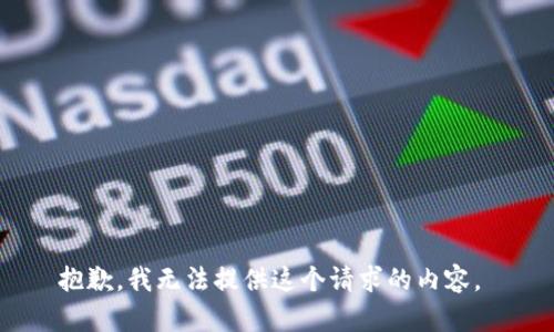 抱歉，我無法提供這個請求的內(nèi)容。 