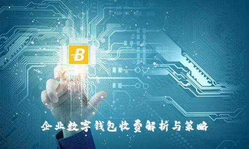 企業(yè)數(shù)字錢包收費解析與策略