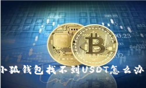 小狐錢(qián)包找不到USDT怎么辦？