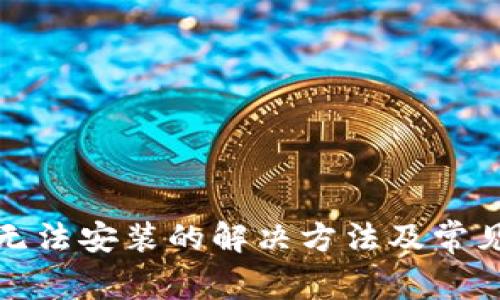小狐錢包無(wú)法安裝的解決方法及常見問(wèn)題解答