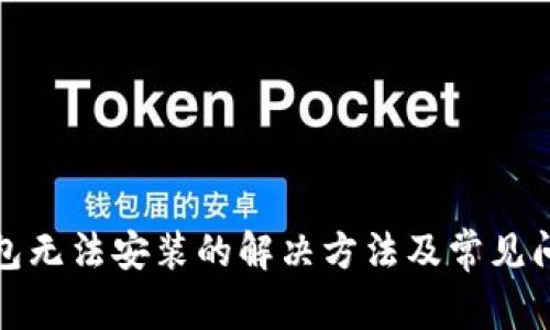 小狐錢包無(wú)法安裝的解決方法及常見問(wèn)題解答
