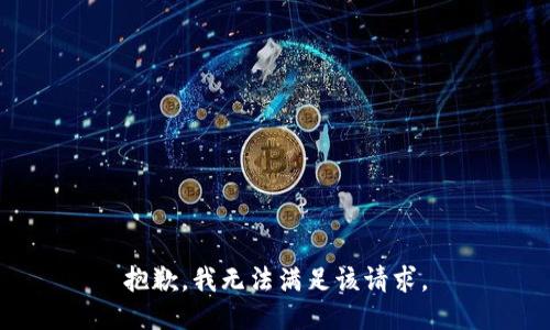 抱歉，我無(wú)法滿(mǎn)足該請(qǐng)求。