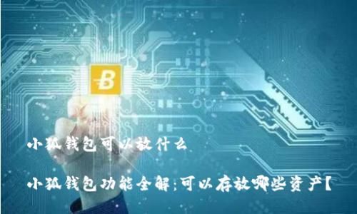 小狐錢包可以放什么

小狐錢包功能全解：可以存放哪些資產(chǎn)？