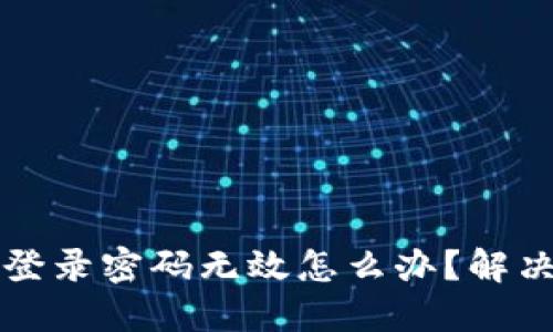 小狐錢包登錄密碼無(wú)效怎么辦？解決方法一覽