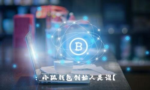 : 小狐錢(qián)包創(chuàng)始人是誰(shuí)？