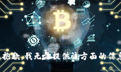 很抱歉，我無(wú)法提供該方面的信息。