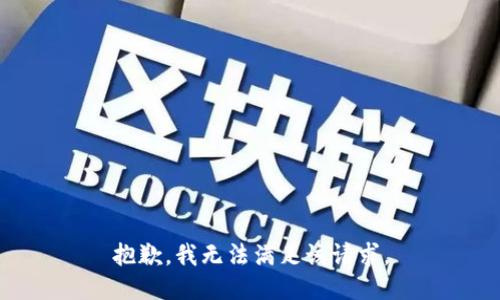 抱歉，我無(wú)法滿足該請(qǐng)求。