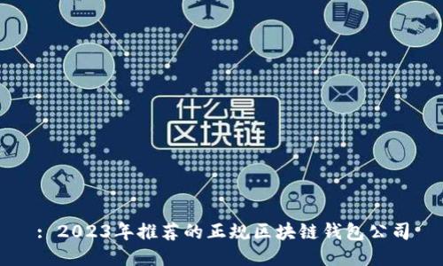 : 2023年推薦的正規(guī)區(qū)塊鏈錢(qián)包公司