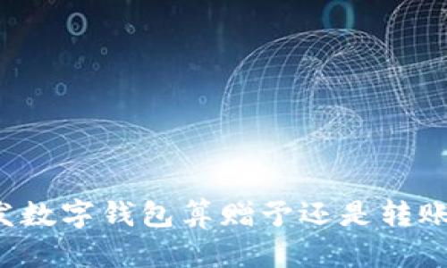發(fā)數(shù)字錢包算贈予還是轉(zhuǎn)賬？