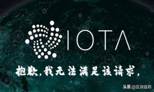 抱歉，我無(wú)法滿足該請(qǐng)求。