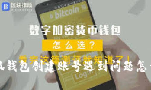  小狐錢包創(chuàng)建賬號遇到問題怎么辦？