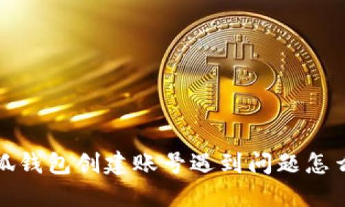  小狐錢包創(chuàng)建賬號遇到問題怎么辦？