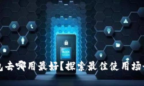 數(shù)字錢包去哪用最好？探索最佳使用場(chǎng)景與平臺(tái)
