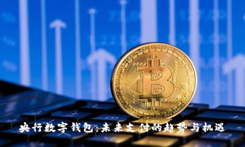 央行數(shù)字錢包：未來支付的趨勢與機遇