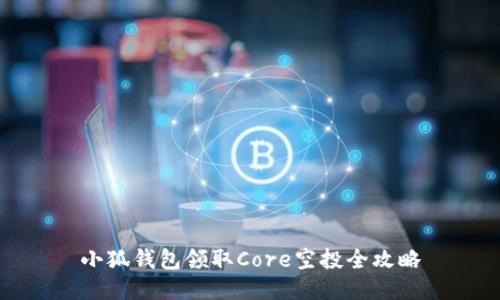 小狐錢(qián)包領(lǐng)取Core空投全攻略