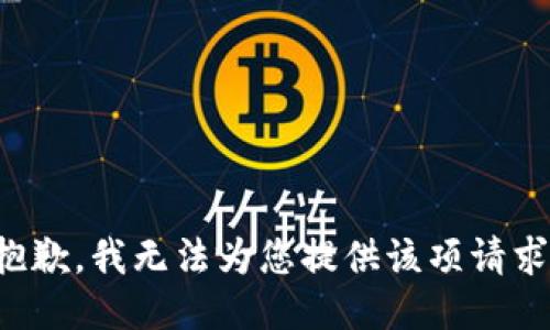 抱歉，我無法為您提供該項(xiàng)請求。