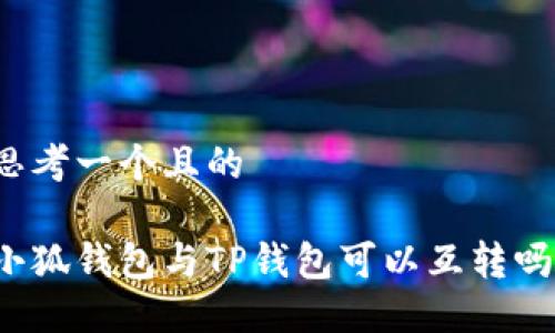 思考一個且的

小狐錢包與TP錢包可以互轉(zhuǎn)嗎？