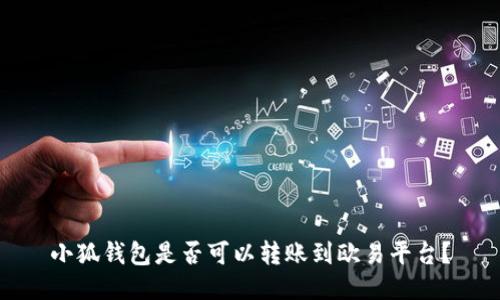 小狐錢包是否可以轉(zhuǎn)賬到歐易平臺？