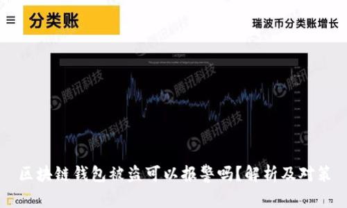 區(qū)塊鏈錢包被盜可以報(bào)警嗎？解析及對(duì)策