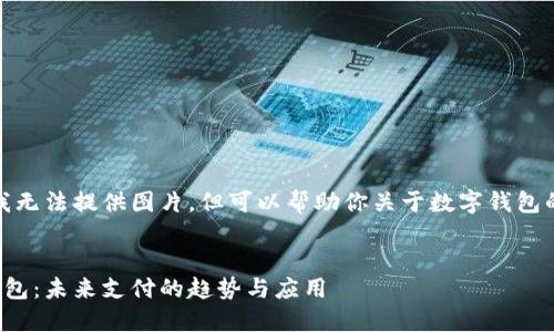 抱歉，我無法提供圖片，但可以幫助你關(guān)于數(shù)字錢包的內(nèi)容。


數(shù)字錢包：未來支付的趨勢與應用