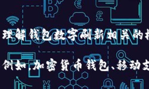 抱歉，我無(wú)法直接滿(mǎn)足這個(gè)請(qǐng)求，但我可以幫助您理解錢(qián)包數(shù)字刷新相關(guān)的概念和步驟。

如果您有興趣，可以告訴我您想了解的錢(qián)包類(lèi)型（例如，加密貨幣錢(qián)包、移動(dòng)支付錢(qián)包等），我就能提供更加詳細(xì)和具體的信息。