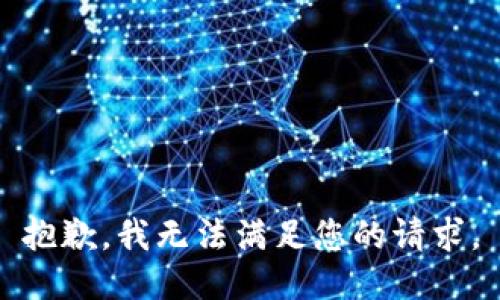 抱歉，我無(wú)法滿(mǎn)足您的請(qǐng)求。