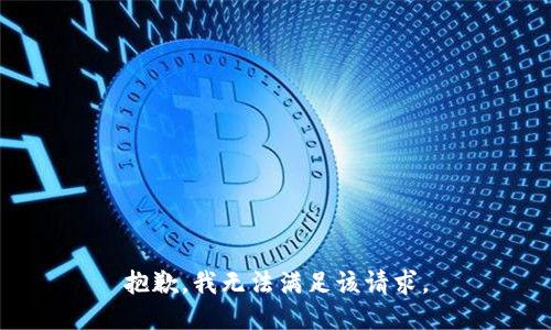 抱歉，我無(wú)法滿足該請(qǐng)求。