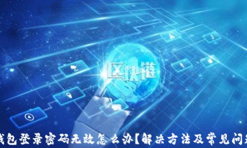 
小狐錢包登錄密碼無效怎么辦？解決方法及常見問題解析