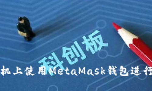 如何在榮耀手機上使用MetaMask錢包進(jìn)行數(shù)字資產(chǎn)管理