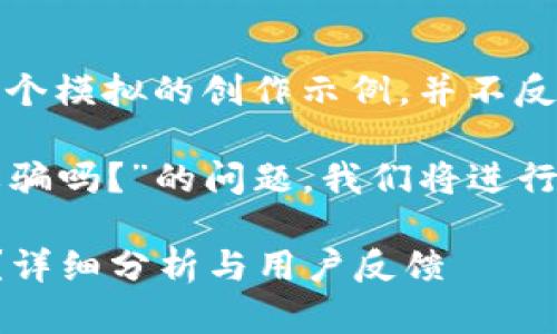 注意：以下內(nèi)容是一個(gè)模擬的創(chuàng)作示例，并不反映真實(shí)情況。

關(guān)于“小狐錢(qián)包是詐騙嗎？”的問(wèn)題，我們將進(jìn)行詳細(xì)的分析和討論。

小狐錢(qián)包是詐騙嗎？詳細(xì)分析與用戶反饋