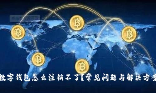 數字錢包怎么注銷不了？常見問題與解決方案