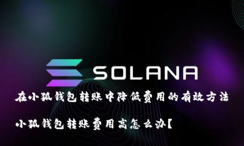 在小狐錢包轉賬中降低費用的有效方法

小狐錢包轉賬費用高怎么辦？