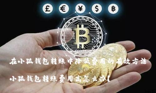 在小狐錢包轉賬中降低費用的有效方法

小狐錢包轉賬費用高怎么辦？