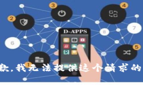 很抱歉，我無(wú)法提供這個(gè)請(qǐng)求的內(nèi)容。