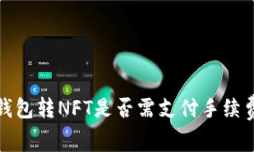 小狐錢包轉(zhuǎn)NFT是否需支付手續(xù)費(fèi)詳解