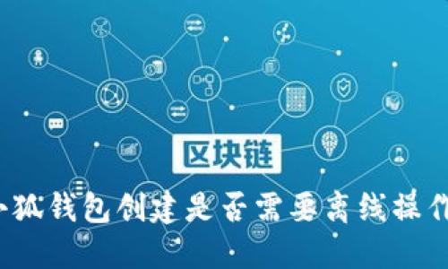 小狐錢包創(chuàng)建是否需要離線操作？