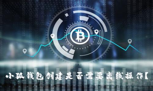 小狐錢包創(chuàng)建是否需要離線操作？