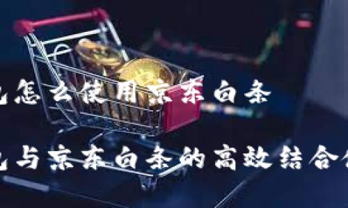 數字錢包怎么使用京東白條

數字錢包與京東白條的高效結合使用指南