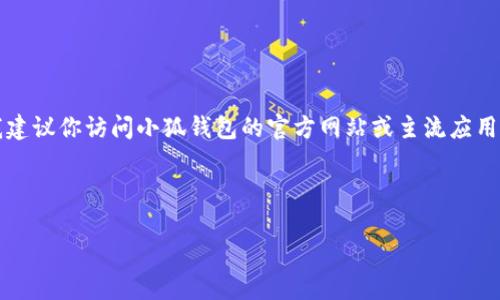 注意：由于我無法提供實(shí)時(shí)的下載鏈接或最新的應(yīng)用商店信息，我建議你訪問小狐錢包的官方網(wǎng)站或主流應(yīng)用商店（如Google Play或蘋果App Store）以找到最新的下載鏈接。

以下是按照你的請求構(gòu)建的內(nèi)容結(jié)構(gòu)：

小狐錢包安卓下載攻略及常見問題解答
