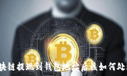    
區(qū)塊鏈提現(xiàn)到錢包地址后該如何處理？