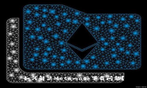 如何解決Metamask下載問(wèn)題？