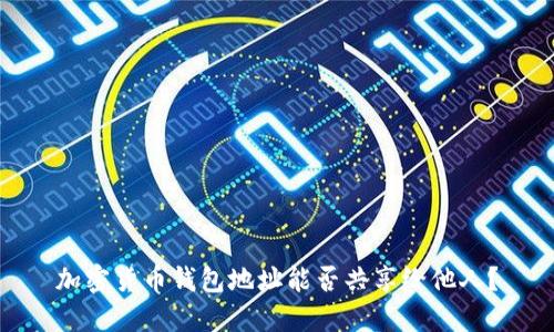 加密貨幣錢包地址能否共享給他人？